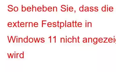 So beheben Sie, dass die externe Festplatte in Windows 11 nicht angezeigt wird