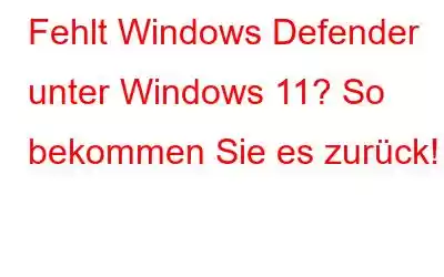 Fehlt Windows Defender unter Windows 11? So bekommen Sie es zurück!