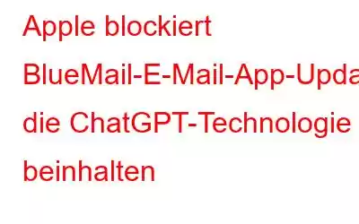 Apple blockiert BlueMail-E-Mail-App-Updates, die ChatGPT-Technologie beinhalten