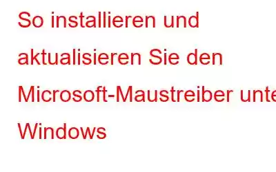 So installieren und aktualisieren Sie den Microsoft-Maustreiber unter Windows