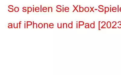 So spielen Sie Xbox-Spiele auf iPhone und iPad [2023]