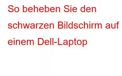 So beheben Sie den schwarzen Bildschirm auf einem Dell-Laptop