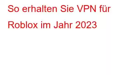 So erhalten Sie VPN für Roblox im Jahr 2023