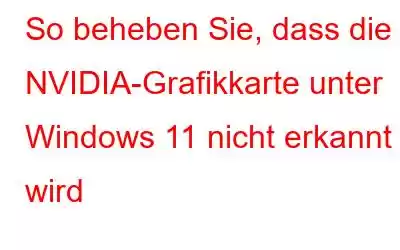 So beheben Sie, dass die NVIDIA-Grafikkarte unter Windows 11 nicht erkannt wird