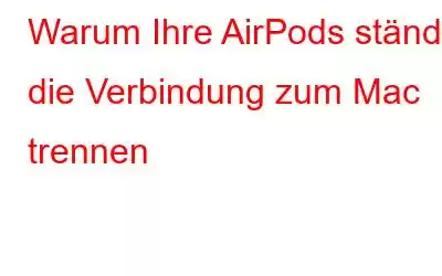 Warum Ihre AirPods ständig die Verbindung zum Mac trennen