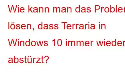 Wie kann man das Problem lösen, dass Terraria in Windows 10 immer wieder abstürzt?