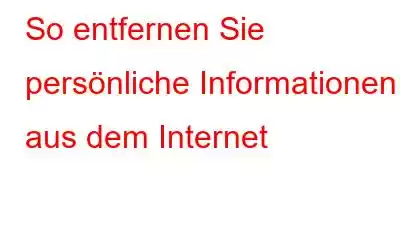 So entfernen Sie persönliche Informationen aus dem Internet