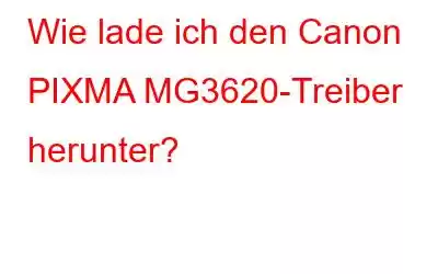 Wie lade ich den Canon PIXMA MG3620-Treiber herunter?