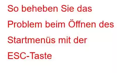 So beheben Sie das Problem beim Öffnen des Startmenüs mit der ESC-Taste