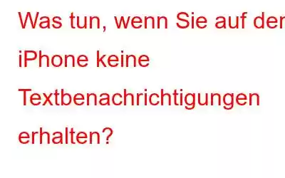 Was tun, wenn Sie auf dem iPhone keine Textbenachrichtigungen erhalten?