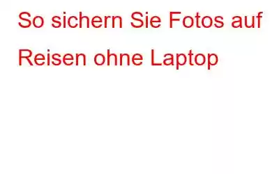 So sichern Sie Fotos auf Reisen ohne Laptop