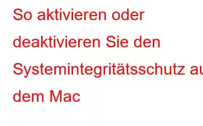 So aktivieren oder deaktivieren Sie den Systemintegritätsschutz auf dem Mac