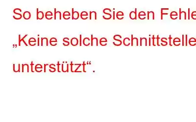 So beheben Sie den Fehler „Keine solche Schnittstelle unterstützt“.