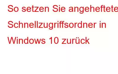 So setzen Sie angeheftete Schnellzugriffsordner in Windows 10 zurück