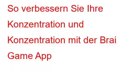 So verbessern Sie Ihre Konzentration und Konzentration mit der Brain Game App