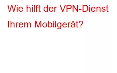 Wie hilft der VPN-Dienst Ihrem Mobilgerät?