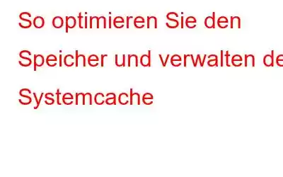 So optimieren Sie den Speicher und verwalten den Systemcache