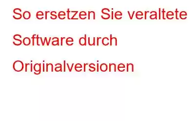 So ersetzen Sie veraltete Software durch Originalversionen