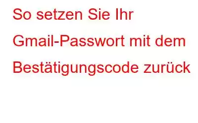 So setzen Sie Ihr Gmail-Passwort mit dem Bestätigungscode zurück