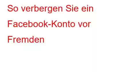 So verbergen Sie ein Facebook-Konto vor Fremden