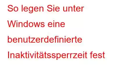 So legen Sie unter Windows eine benutzerdefinierte Inaktivitätssperrzeit fest