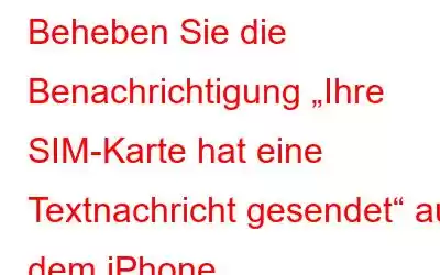 Beheben Sie die Benachrichtigung „Ihre SIM-Karte hat eine Textnachricht gesendet“ auf dem iPhone