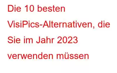 Die 10 besten VisiPics-Alternativen, die Sie im Jahr 2023 verwenden müssen