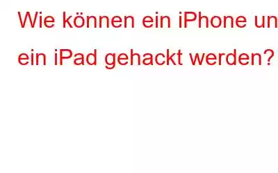 Wie können ein iPhone und ein iPad gehackt werden?