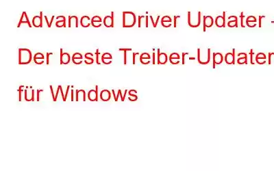 Advanced Driver Updater – Der beste Treiber-Updater für Windows