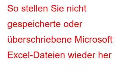 So stellen Sie nicht gespeicherte oder überschriebene Microsoft Excel-Dateien wieder her