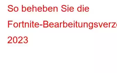 So beheben Sie die Fortnite-Bearbeitungsverzögerung 2023