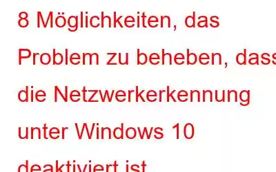 8 Möglichkeiten, das Problem zu beheben, dass die Netzwerkerkennung unter Windows 10 deaktiviert ist