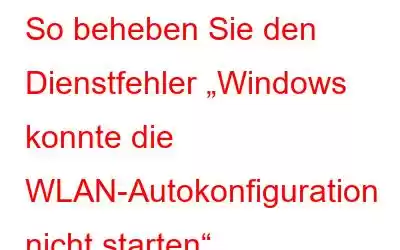 So beheben Sie den Dienstfehler „Windows konnte die WLAN-Autokonfiguration nicht starten“.