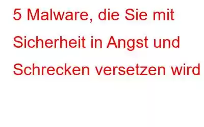 5 Malware, die Sie mit Sicherheit in Angst und Schrecken versetzen wird