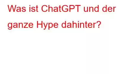 Was ist ChatGPT und der ganze Hype dahinter?