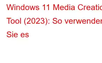 Windows 11 Media Creation Tool (2023): So verwenden Sie es