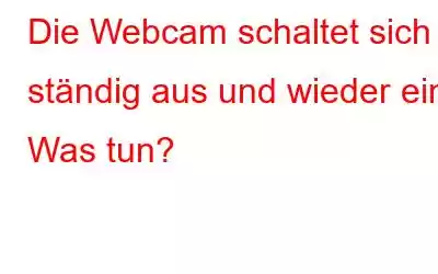 Die Webcam schaltet sich ständig aus und wieder ein. Was tun?