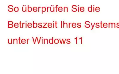 So überprüfen Sie die Betriebszeit Ihres Systems unter Windows 11