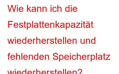 Wie kann ich die Festplattenkapazität wiederherstellen und fehlenden Speicherplatz wiederherstellen?