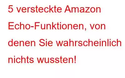 5 versteckte Amazon Echo-Funktionen, von denen Sie wahrscheinlich nichts wussten!