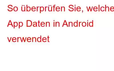 So überprüfen Sie, welche App Daten in Android verwendet