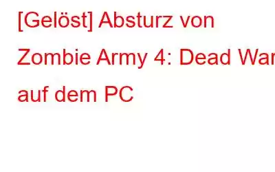 [Gelöst] Absturz von Zombie Army 4: Dead War auf dem PC