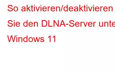 So aktivieren/deaktivieren Sie den DLNA-Server unter Windows 11