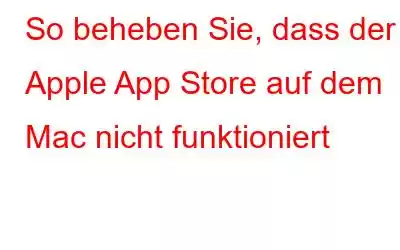 So beheben Sie, dass der Apple App Store auf dem Mac nicht funktioniert