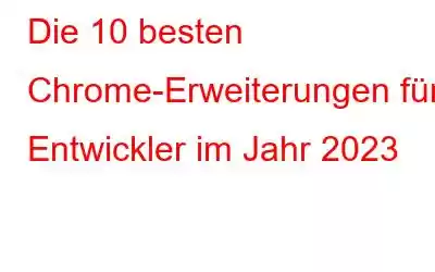 Die 10 besten Chrome-Erweiterungen für Entwickler im Jahr 2023