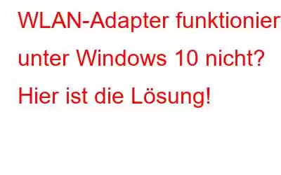 WLAN-Adapter funktioniert unter Windows 10 nicht? Hier ist die Lösung!