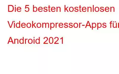 Die 5 besten kostenlosen Videokompressor-Apps für Android 2021