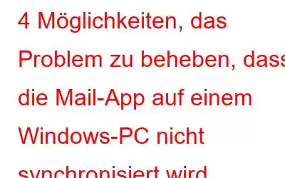 4 Möglichkeiten, das Problem zu beheben, dass die Mail-App auf einem Windows-PC nicht synchronisiert wird