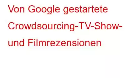 Von Google gestartete Crowdsourcing-TV-Show- und Filmrezensionen