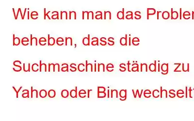 Wie kann man das Problem beheben, dass die Suchmaschine ständig zu Yahoo oder Bing wechselt?